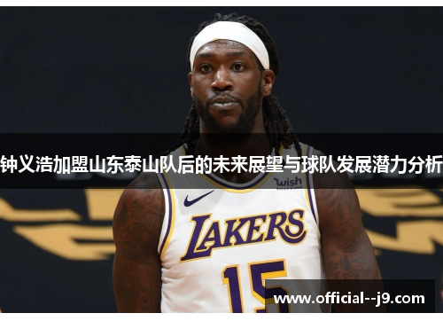 钟义浩加盟山东泰山队后的未来展望与球队发展潜力分析