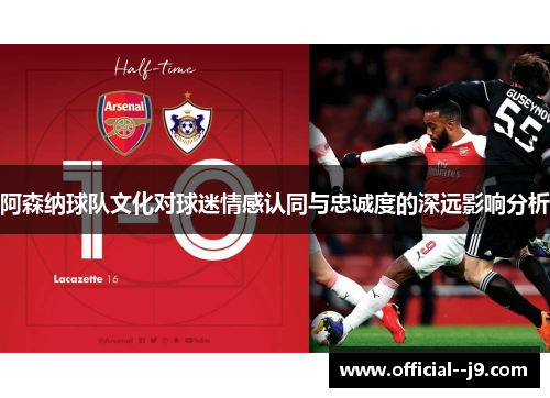 阿森纳球队文化对球迷情感认同与忠诚度的深远影响分析