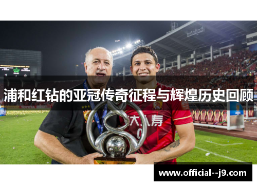 浦和红钻的亚冠传奇征程与辉煌历史回顾
