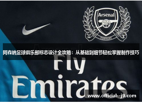 阿森纳足球俱乐部标志设计全攻略：从基础到细节轻松掌握制作技巧