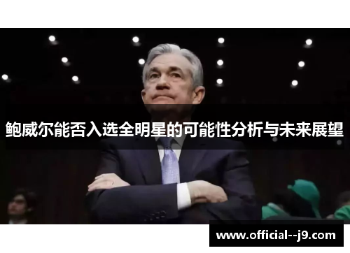 鲍威尔能否入选全明星的可能性分析与未来展望