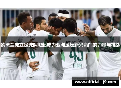 德黑兰独立足球队崛起成为亚洲足坛新兴豪门的力量与挑战