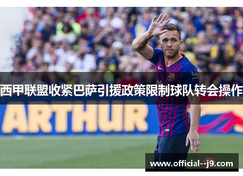 西甲联盟收紧巴萨引援政策限制球队转会操作
